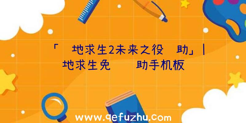 「绝地求生2未来之役辅助」|绝地求生免费辅助手机板